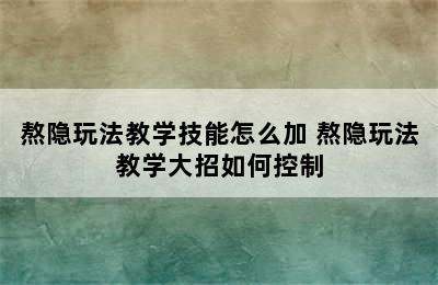 熬隐玩法教学技能怎么加 熬隐玩法教学大招如何控制